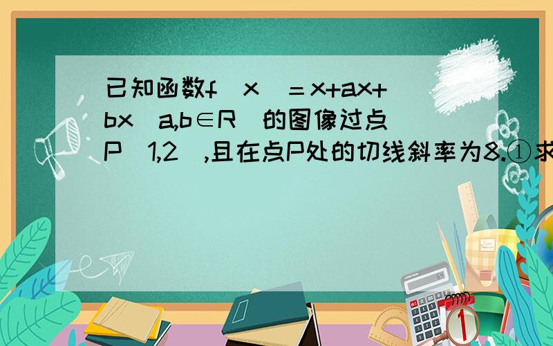 已知函数f（x）＝x+ax+bx（a,b∈R）的图像过点P（1,2）,且在点P处的切线斜率为8.①求a,b的值 ；②求函数f（x）的单调区间.