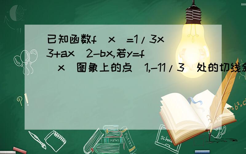 已知函数f（x）=1/3x^3+ax^2-bx,若y=f（x）图象上的点（1,-11/3）处的切线斜率为﹣4求y=f（x）的极大值...