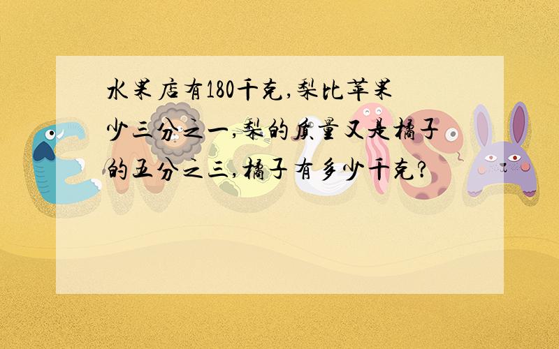 水果店有180千克,梨比苹果少三分之一,梨的质量又是橘子的五分之三,橘子有多少千克?