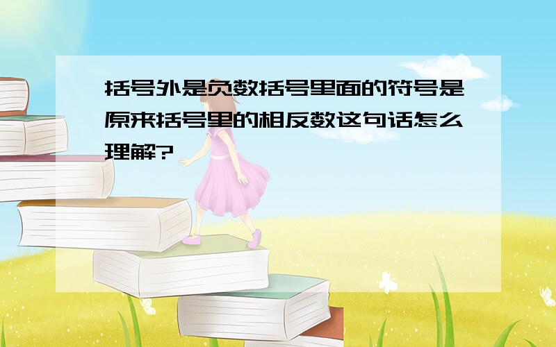 括号外是负数括号里面的符号是原来括号里的相反数这句话怎么理解?