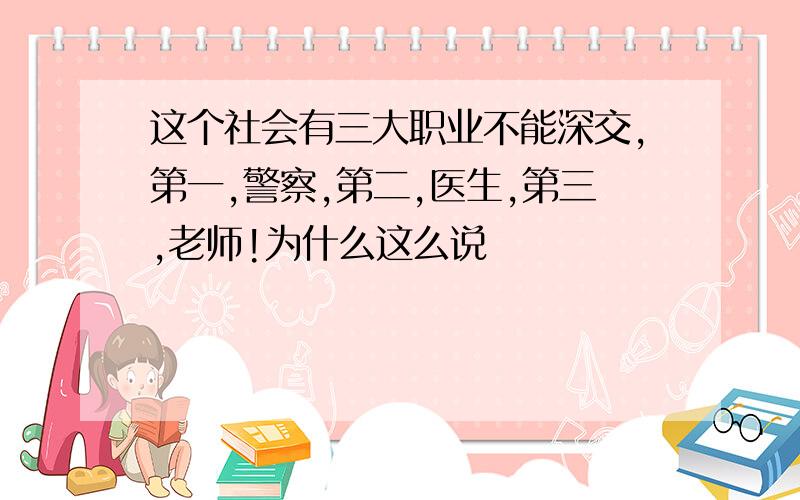 这个社会有三大职业不能深交,第一,警察,第二,医生,第三,老师!为什么这么说