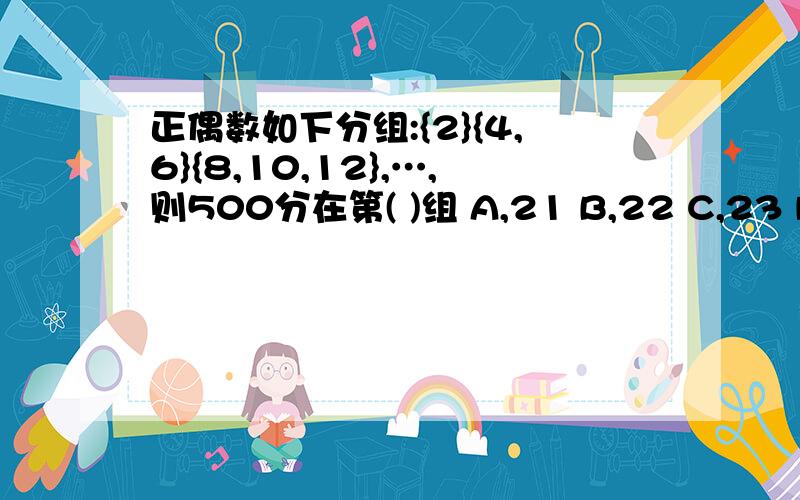 正偶数如下分组:{2}{4,6}{8,10,12},…,则500分在第( )组 A,21 B,22 C,23 D,24,请分析