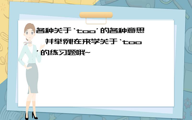 各种关于‘too’的各种意思,并举例!在来学关于‘too’的练习题哦~