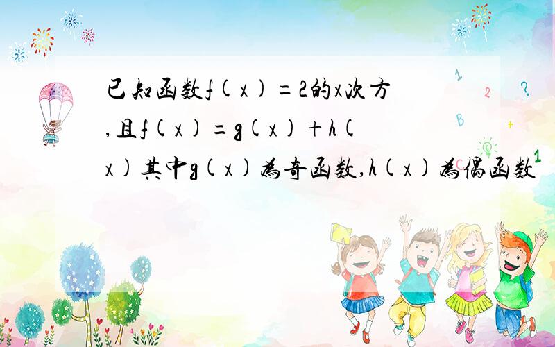 已知函数f(x)=2的x次方,且f(x)=g(x)+h(x)其中g(x)为奇函数,h(x)为偶函数