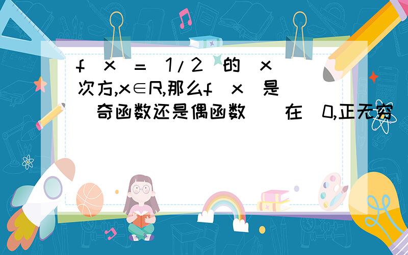 f(x)=(1/2)的|x|次方,x∈R,那么f(x)是（奇函数还是偶函数）（在（0,正无穷）是增函数还是减函数）