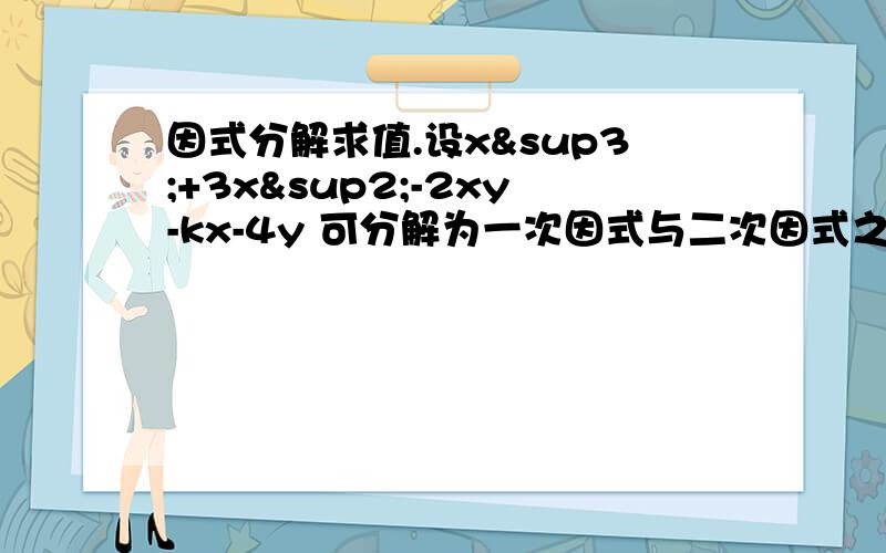 因式分解求值.设x³+3x²-2xy-kx-4y 可分解为一次因式与二次因式之积,求k