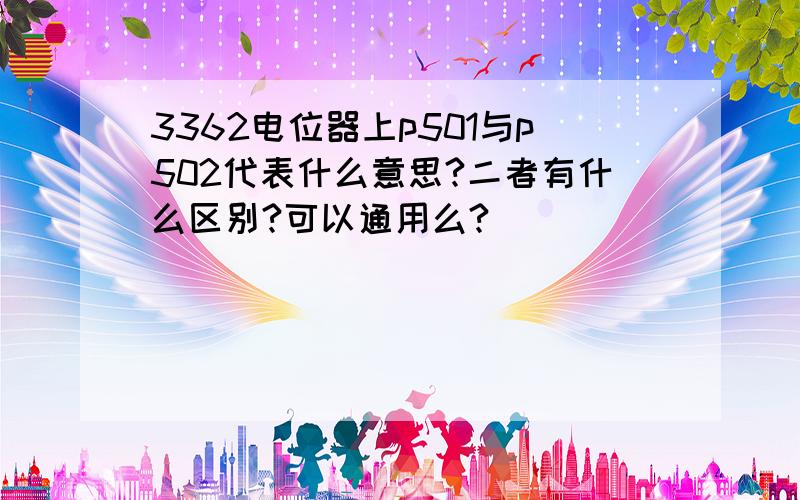 3362电位器上p501与p502代表什么意思?二者有什么区别?可以通用么?