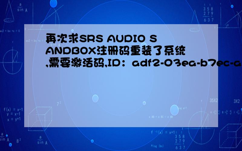 再次求SRS AUDIO SANDBOX注册码重装了系统,需要激活码,ID：adf2-03ea-b7ec-a068