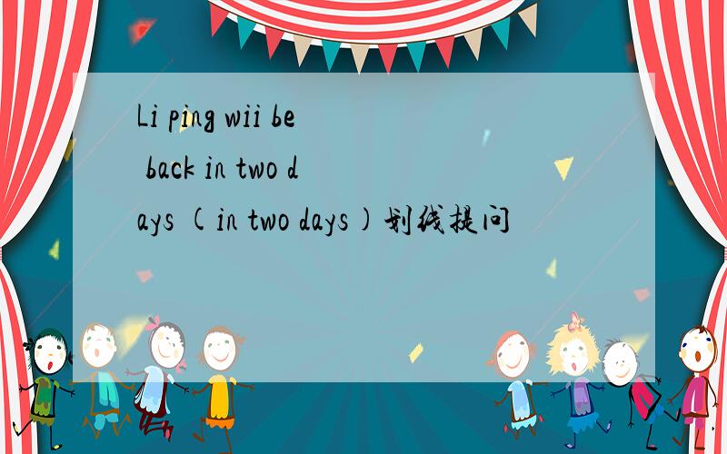 Li ping wii be back in two days (in two days)划线提问