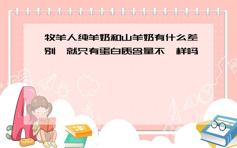 牧羊人纯羊奶和山羊奶有什么差别,就只有蛋白质含量不一样吗