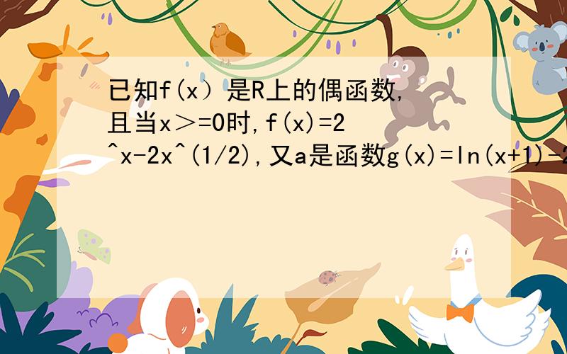 已知f(x）是R上的偶函数,且当x＞=0时,f(x)=2^x-2x^(1/2),又a是函数g(x)=ln(x+1)-2/x的正零点,则f(-2),f(a),f(1.5)的大小关系?