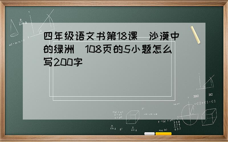 四年级语文书第18课（沙漠中的绿洲）108页的5小题怎么写200字