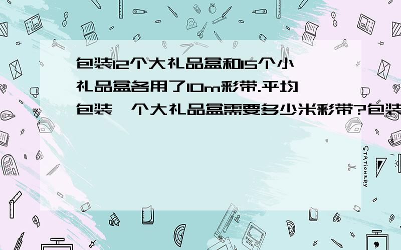 包装12个大礼品盒和15个小礼品盒各用了10m彩带.平均包装一个大礼品盒需要多少米彩带?包装一个小礼品盒呢?(需化简成最简分数)