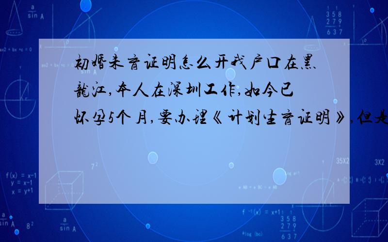 初婚未育证明怎么开我户口在黑龙江,本人在深圳工作,如今已怀孕5个月,要办理《计划生育证明》,但是要户口所在地出具一个,但前提要我现在深圳居住地的居委会和街道办出具一个《初婚未