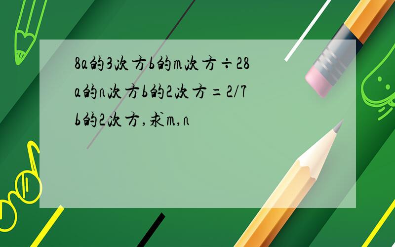 8a的3次方b的m次方÷28a的n次方b的2次方=2/7b的2次方,求m,n