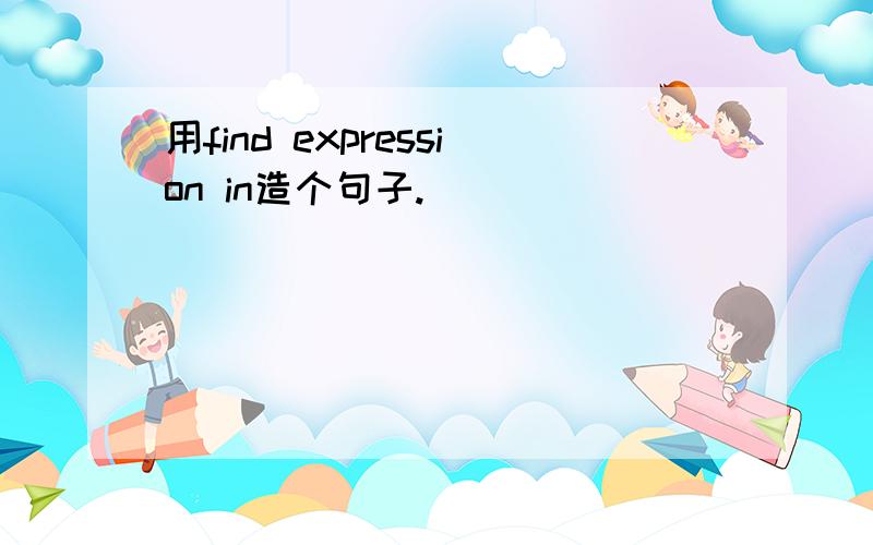 用find expression in造个句子.