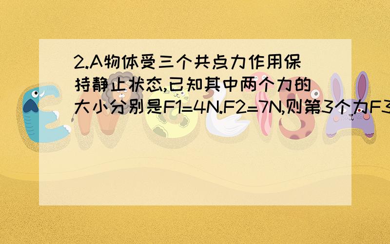 2.A物体受三个共点力作用保持静止状态,已知其中两个力的大小分别是F1=4N.F2=7N,则第3个力F3的大小不可能是