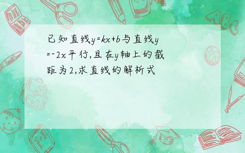 已知直线y=kx+b与直线y=-2x平行,且在y轴上的截距为2,求直线的解析式