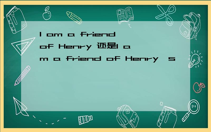 I am a friend of Henry 还是I am a friend of Henry's