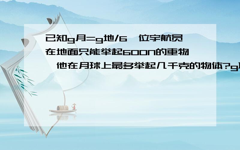 已知g月=g地/6一位宇航员在地面只能举起600N的重物,他在月球上最多举起几千克的物体?g取10N/kg不是g地除以6吗 为什么乘6600为什么乘6