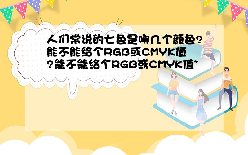 人们常说的七色是哪几个颜色?能不能给个RGB或CMYK值?能不能给个RGB或CMYK值~