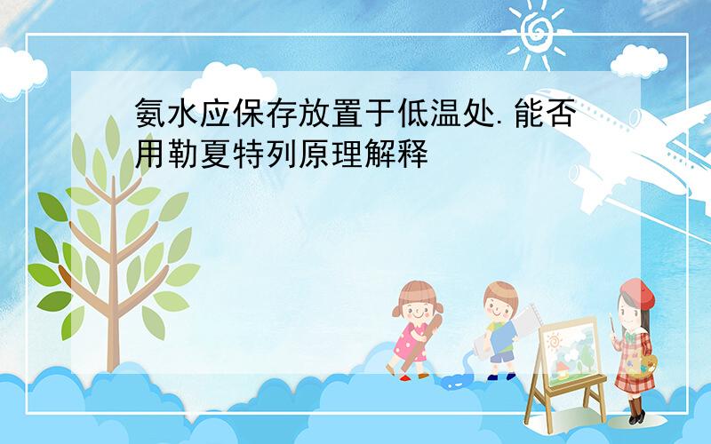 氨水应保存放置于低温处.能否用勒夏特列原理解释