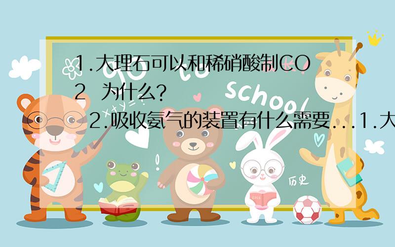 1.大理石可以和稀硝酸制CO2  为什么?         2.吸收氨气的装置有什么需要...1.大理石可以和稀硝酸制CO2  为什么?         2.吸收氨气的装置有什么需要注意的?3.硫化氢(g)和浓硫酸(l) 混合发生什么