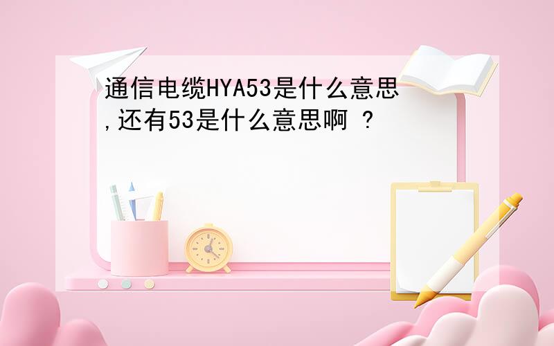 通信电缆HYA53是什么意思,还有53是什么意思啊 ?