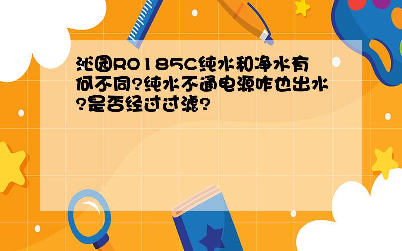 沁园RO185C纯水和净水有何不同?纯水不通电源咋也出水?是否经过过滤?