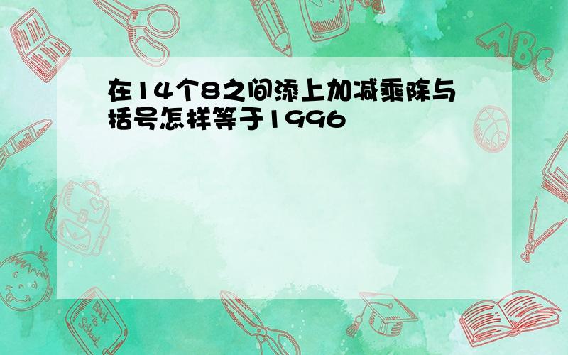 在14个8之间添上加减乘除与括号怎样等于1996