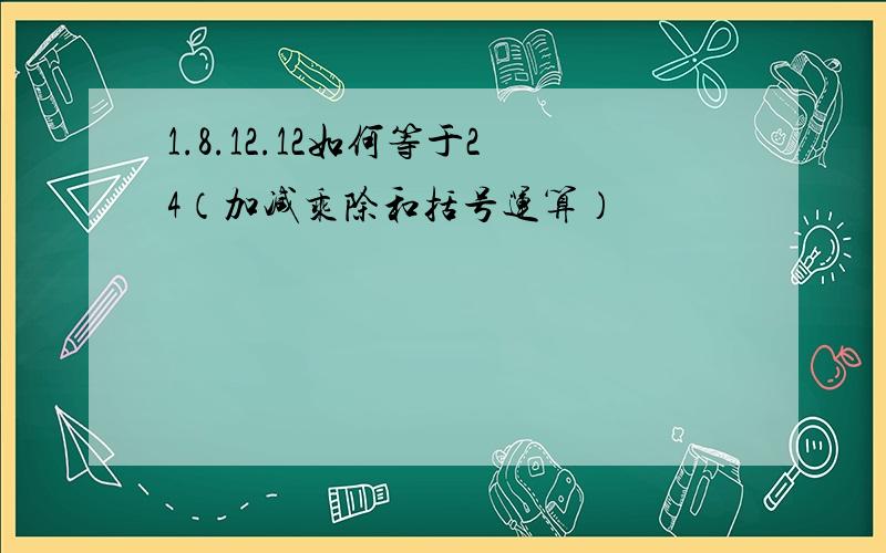 1.8.12.12如何等于24（加减乘除和括号运算）