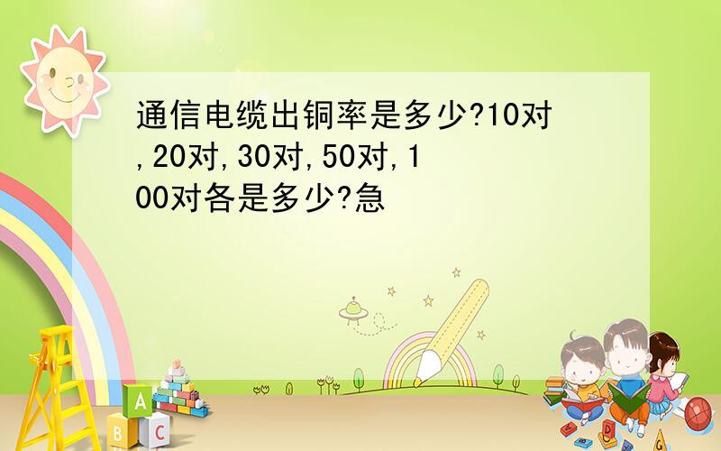 通信电缆出铜率是多少?10对,20对,30对,50对,100对各是多少?急