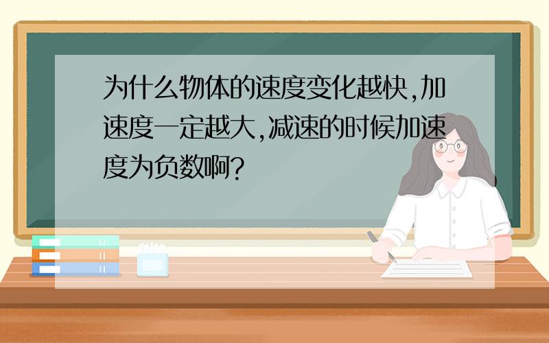 为什么物体的速度变化越快,加速度一定越大,减速的时候加速度为负数啊?