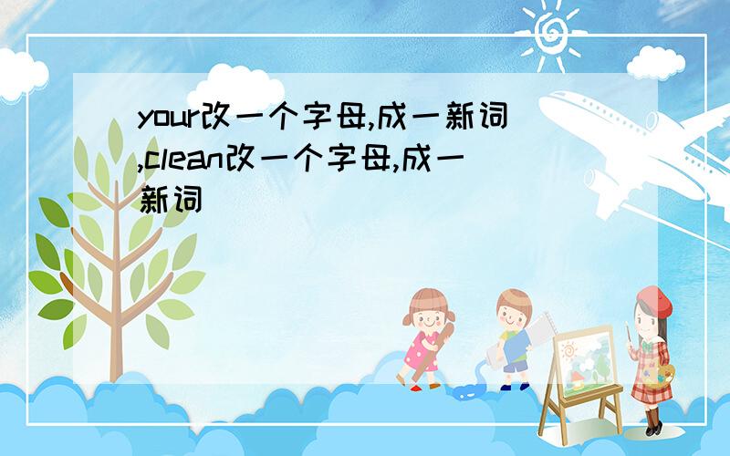 your改一个字母,成一新词,clean改一个字母,成一新词