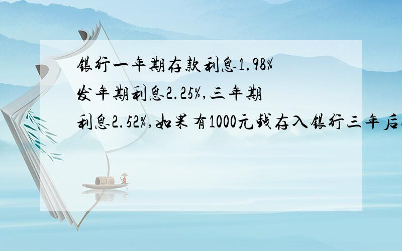 银行一年期存款利息1.98%发年期利息2.25%,三年期利息2.52%,如果有1000元钱存入银行三年后取出,怎样获利最多?