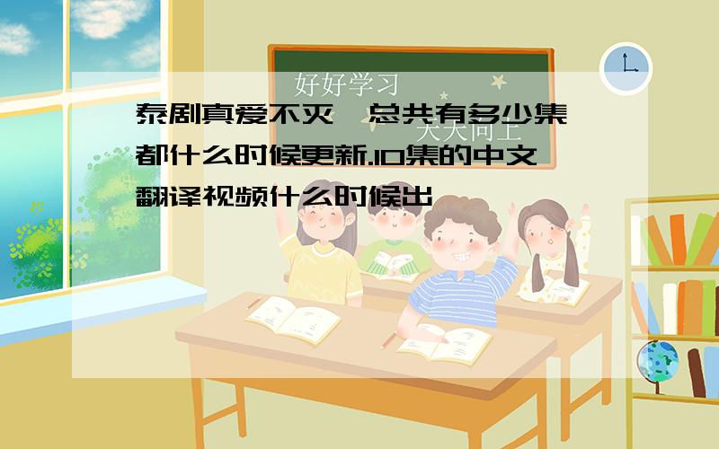 泰剧真爱不灭,总共有多少集,都什么时候更新.10集的中文翻译视频什么时候出