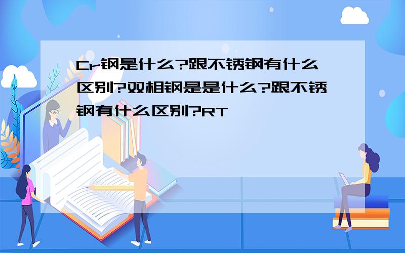 Cr钢是什么?跟不锈钢有什么区别?双相钢是是什么?跟不锈钢有什么区别?RT