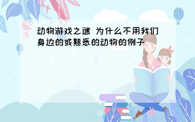 动物游戏之谜 为什么不用我们身边的或熟悉的动物的例子