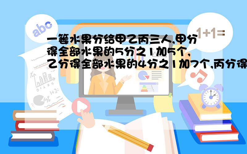 一篓水果分给甲乙丙三人,甲分得全部水果的5分之1加5个,乙分得全部水果的4分之1加7个,丙分得全部水果的8分之1,最后剩下的水果正好是一篓水果的8分之1.求这水果共有多少个?大哥大姐帮帮忙