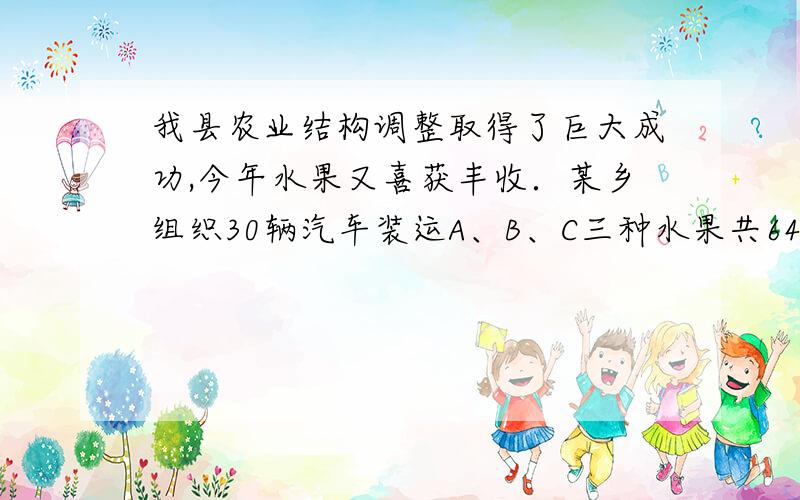 我县农业结构调整取得了巨大成功,今年水果又喜获丰收．某乡组织30辆汽车装运A、B、C三种水果共64吨到外地规定每辆汽车只装运一种水果,且必须装满；又装运每种水果的汽车不少于4辆．设