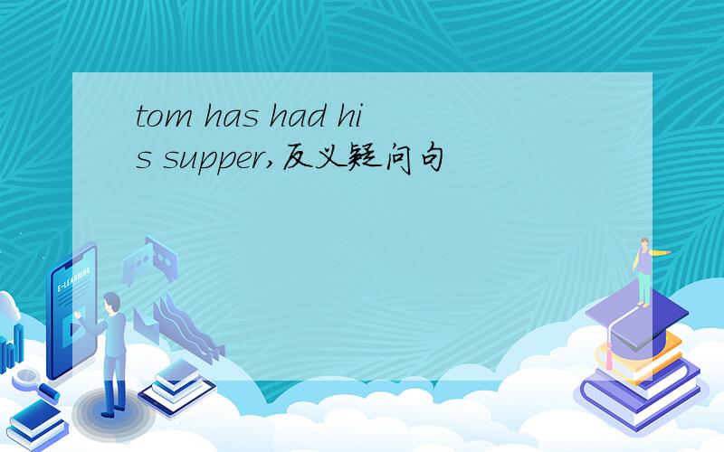 tom has had his supper,反义疑问句