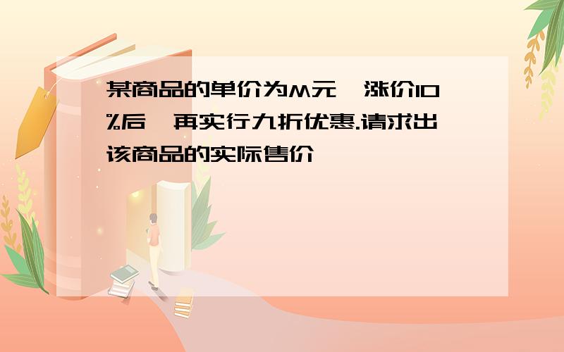 某商品的单价为M元,涨价10%后,再实行九折优惠.请求出该商品的实际售价