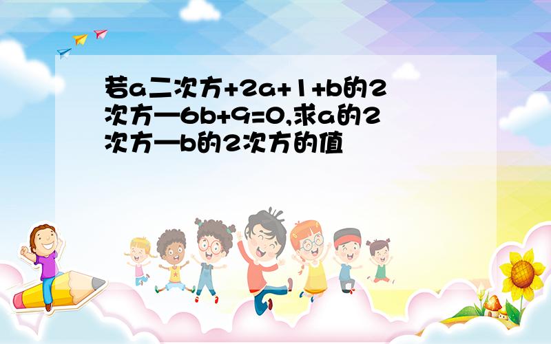 若a二次方+2a+1+b的2次方—6b+9=0,求a的2次方—b的2次方的值