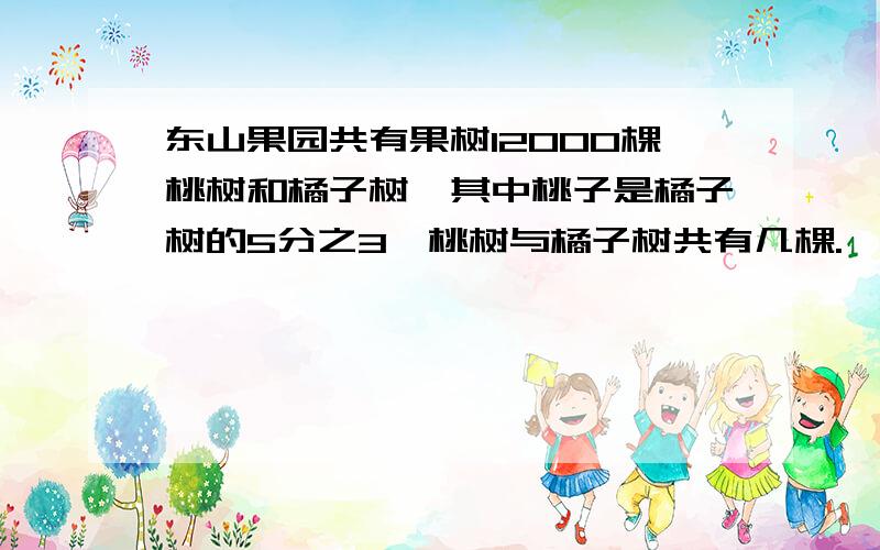 东山果园共有果树12000棵桃树和橘子树,其中桃子是橘子树的5分之3,桃树与橘子树共有几棵.