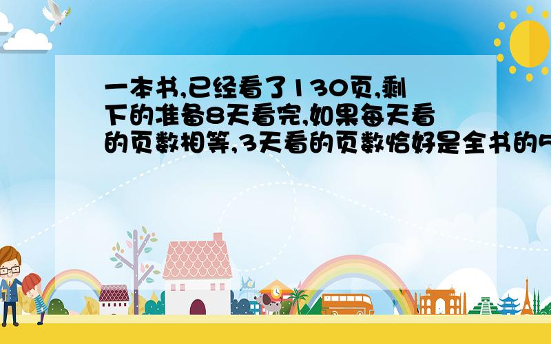 一本书,已经看了130页,剩下的准备8天看完,如果每天看的页数相等,3天看的页数恰好是全书的5/22,这本数共多少页?