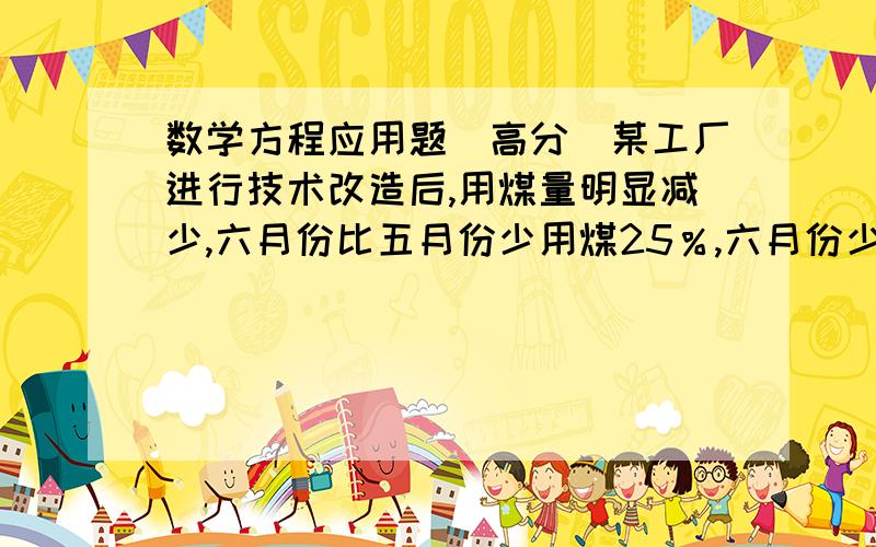 数学方程应用题(高分)某工厂进行技术改造后,用煤量明显减少,六月份比五月份少用煤25％,六月份少用煤20吨,五月份用煤多少吨?(列方程)文体活动课,六一班有11人到多功能教室参加乐器学习,