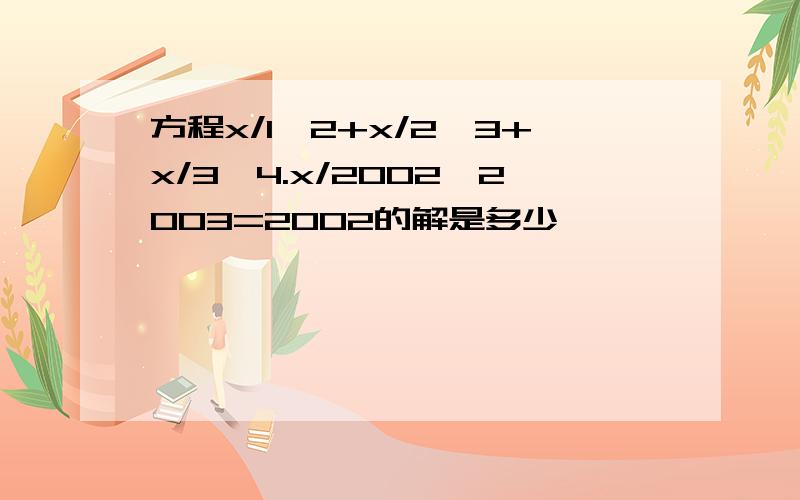 方程x/1*2+x/2*3+x/3*4.x/2002*2003=2002的解是多少