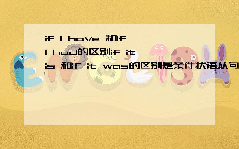 if I have 和If I had的区别if it is 和if it was的区别是条件状语从句,不是的MMM我