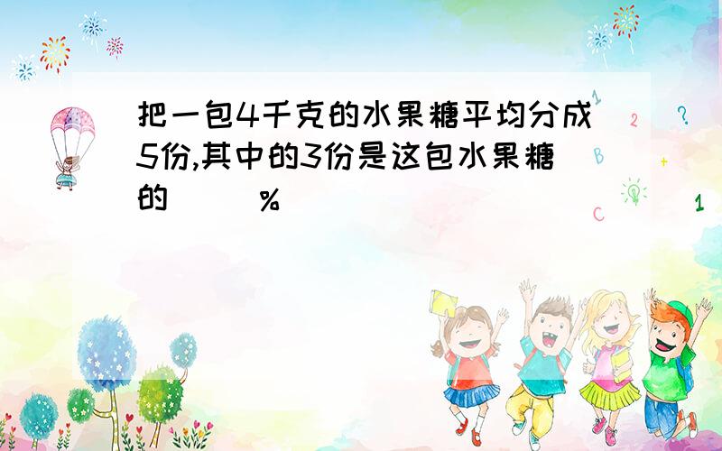 把一包4千克的水果糖平均分成5份,其中的3份是这包水果糖的（ ）％