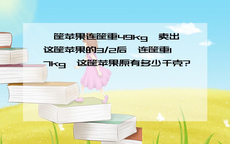 一筐苹果连筐重49kg,卖出这筐苹果的3/2后,连筐重17kg,这筐苹果原有多少千克?